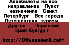 Авиабилеты на все направление › Пункт назначения ­ Санкт-Петербург - Все города Путешествия, туризм » Другое   . Пермский край,Кунгур г.